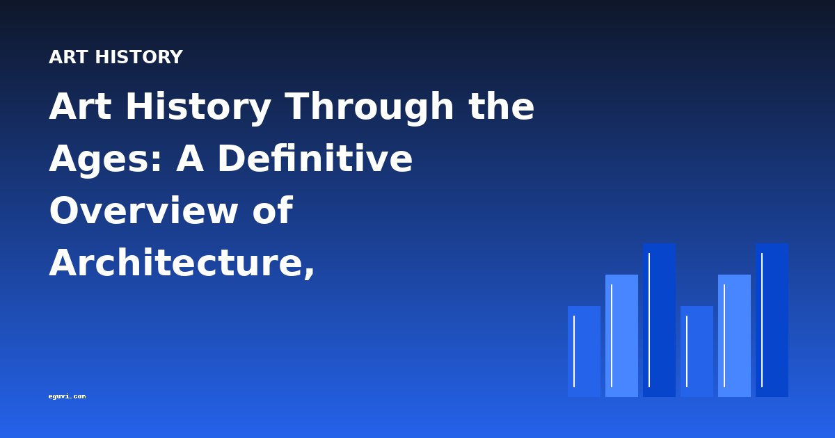 Art History Through the Ages: A Definitive Overview of Architecture, Decorative Arts, and Visual Culture