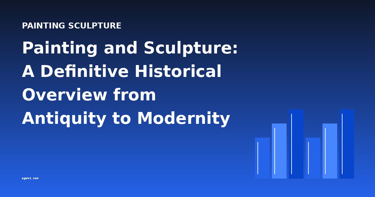 Painting and Sculpture: A Definitive Historical Overview from Antiquity to Modernity